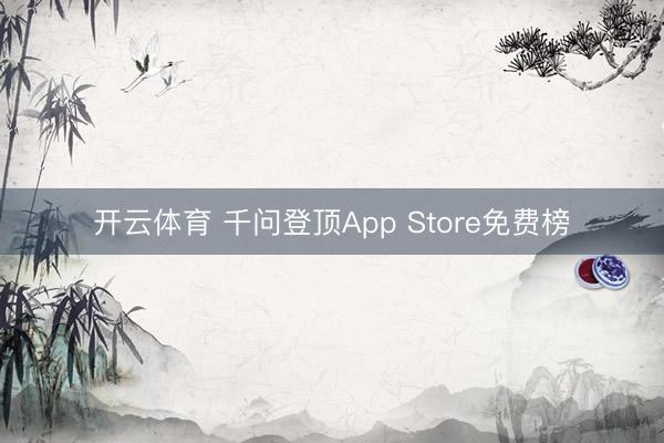 开云体育 千问登顶App Store免费榜