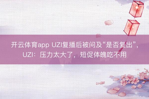 开云体育app UZI复播后被问及“是否复出”,UZI:压力太大了,短促体魄吃不用