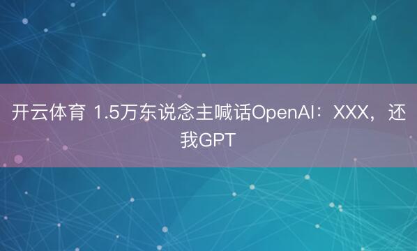 开云体育 1.5万东说念主喊话OpenAI：XXX，还我GPT