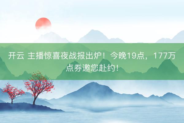 开云 主播惊喜夜战报出炉!今晚19点,177万点券邀您赴约!