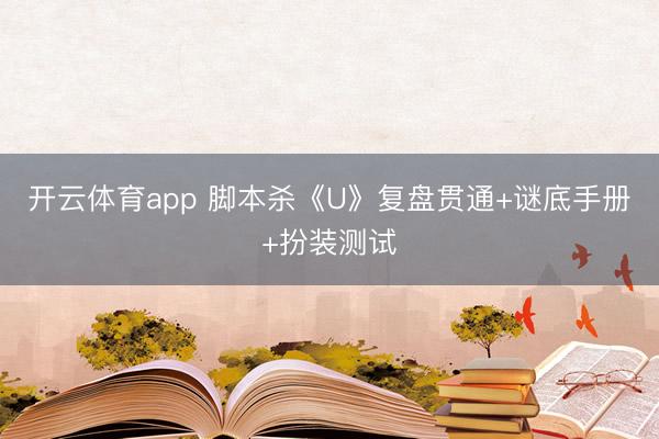 开云体育app 脚本杀《U》复盘贯通+谜底手册+扮装测试