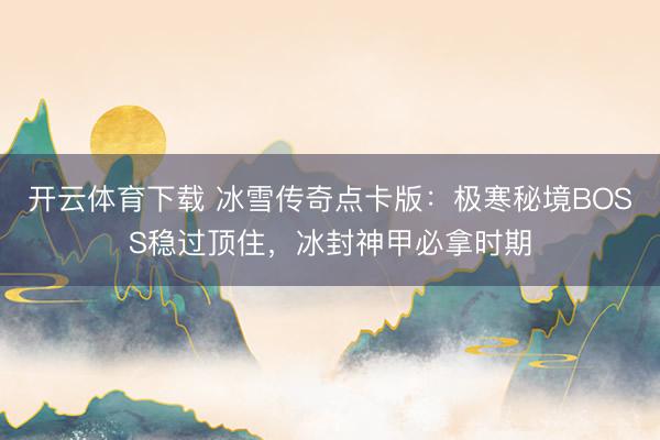 开云体育下载 冰雪传奇点卡版:极寒秘境BOSS稳过顶住,冰封神甲必拿时期