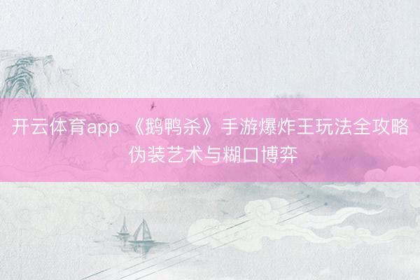 开云体育app 《鹅鸭杀》手游爆炸王玩法全攻略 伪装艺术与糊口博弈