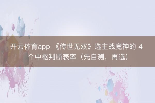开云体育app 《传世无双》选主战魔神的 4 个中枢判断表率(先自测,再选)