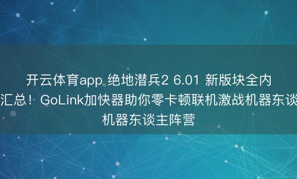 开云体育app 绝地潜兵2 6.01 新版块全内容重磅汇总!GoLink加快器助你零卡顿联机激战机器东谈主阵营