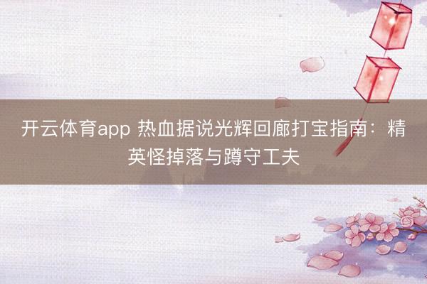 开云体育app 热血据说光辉回廊打宝指南:精英怪掉落与蹲守工夫