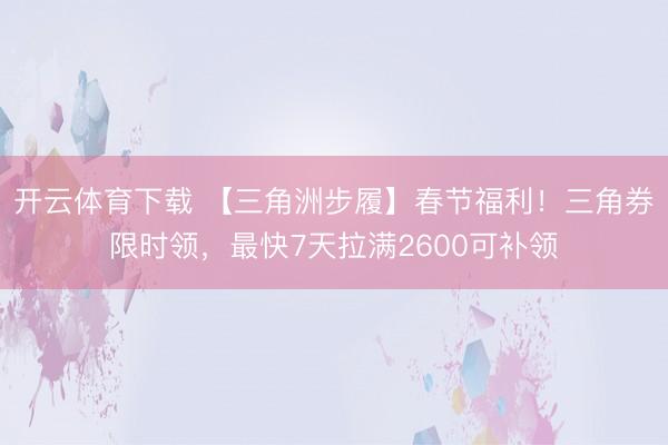 开云体育下载 【三角洲步履】春节福利!三角券限时领,最快7天拉满2600可补领