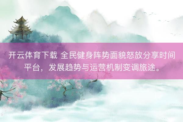 开云体育下载 全民健身阵势面貌怒放分享时间平台，发展趋势与运营机制变调旅途。