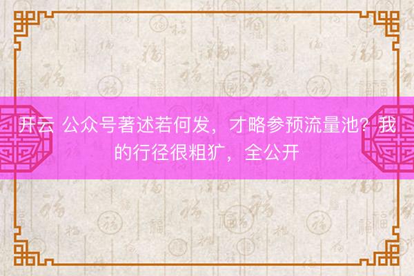 开云 公众号著述若何发，才略参预流量池？我的行径很粗犷，全公开