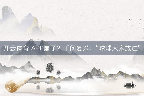 开云体育 APP崩了?千问复兴:“球球大家放过”