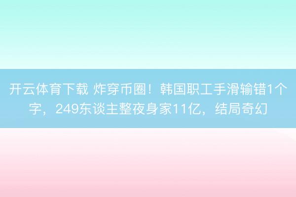 开云体育下载 炸穿币圈！韩国职工手滑输错1个字，249东谈主整夜身家11亿，结局奇幻