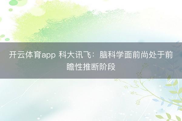 开云体育app 科大讯飞：脑科学面前尚处于前瞻性推断阶段