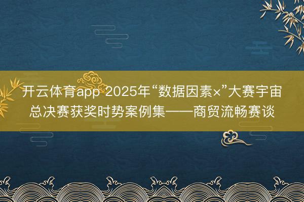 开云体育app 2025年“数据因素×”大赛宇宙总决赛获奖时势案例集——商贸流畅赛谈