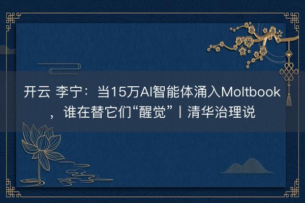开云 李宁：当15万AI智能体涌入Moltbook，谁在替它们“醒觉”丨清华治理说