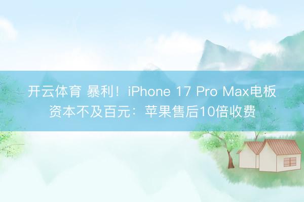 开云体育 暴利！iPhone 17 Pro Max电板资本不及百元：苹果售后10倍收费