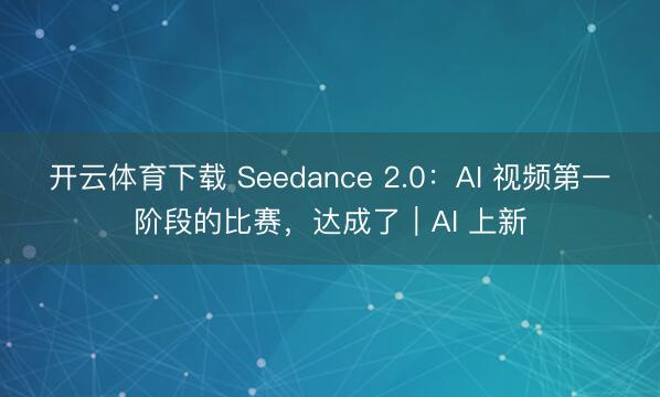 开云体育下载 Seedance 2.0：AI 视频第一阶段的比赛，达成了｜AI 上新