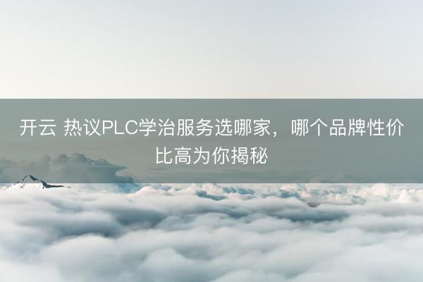 开云 热议PLC学治服务选哪家，哪个品牌性价比高为你揭秘