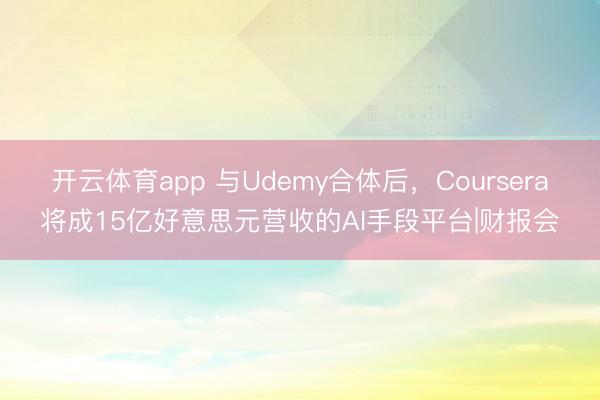 开云体育app 与Udemy合体后,Coursera将成15亿好意思元营收的AI手段平台|财报会