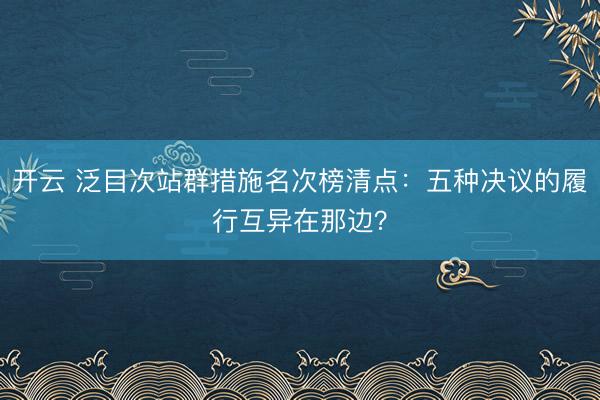 开云 泛目次站群措施名次榜清点：五种决议的履行互异在那边？