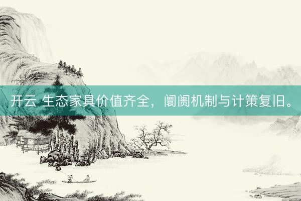 开云 生态家具价值齐全，阛阓机制与计策复旧。