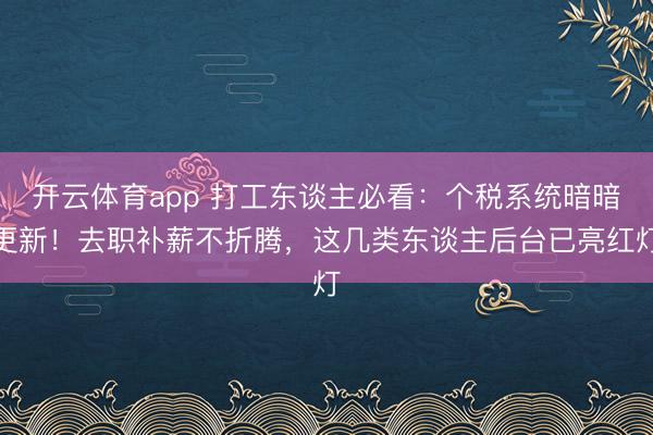 开云体育app 打工东谈主必看：个税系统暗暗更新！去职补薪不折腾，这几类东谈主后台已亮红灯