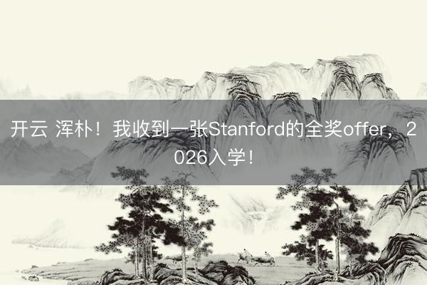 开云 浑朴!我收到一张Stanford的全奖offer,2026入学!