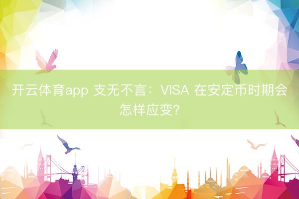 开云体育app 支无不言:VISA 在安定币时期会怎样应变?