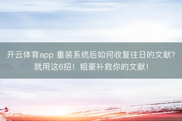 开云体育app 重装系统后如何收复往日的文献？就用这6招！粗豪补救你的文献！