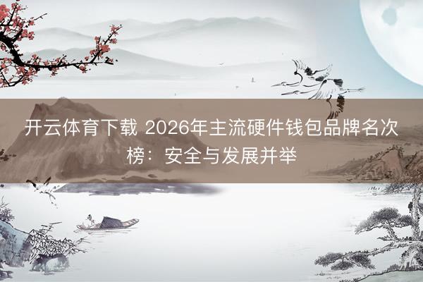 开云体育下载 2026年主流硬件钱包品牌名次榜:安全与发展并举