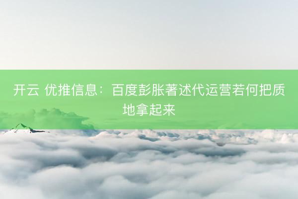 开云 优推信息：百度彭胀著述代运营若何把质地拿起来