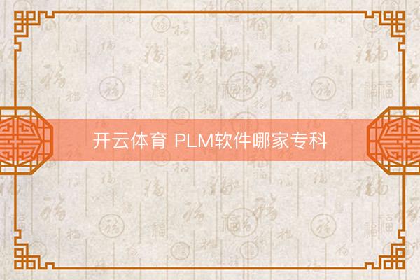 开云体育 PLM软件哪家专科