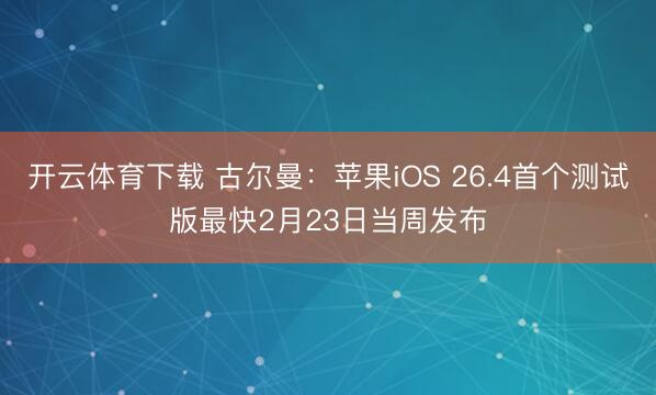 开云体育下载 古尔曼:苹果iOS 26.4首个测试版最快2月23日当周发布