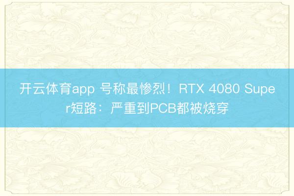 开云体育app 号称最惨烈！RTX 4080 Super短路：严重到PCB都被烧穿