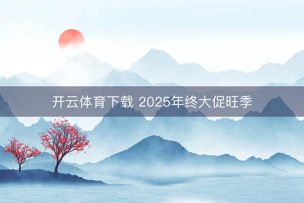 开云体育下载 2025年终大促旺季