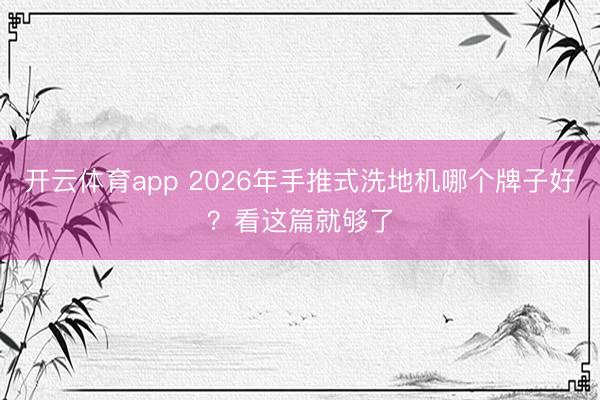 开云体育app 2026年手推式洗地机哪个牌子好？看这篇就够了