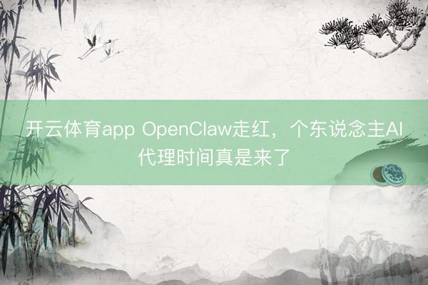 开云体育app OpenClaw走红，个东说念主AI代理时间真是来了