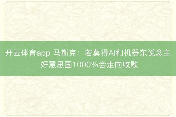开云体育app 马斯克：若莫得AI和机器东说念主 好意思国1000%会走向收歇