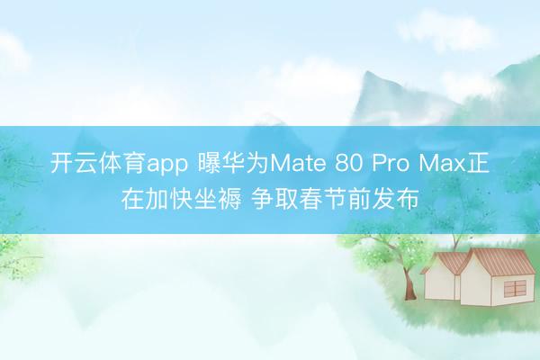 开云体育app 曝华为Mate 80 Pro Max正在加快坐褥 争取春节前发布
