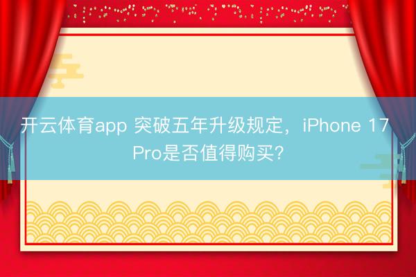 开云体育app 突破五年升级规定，iPhone 17 Pro是否值得购买？