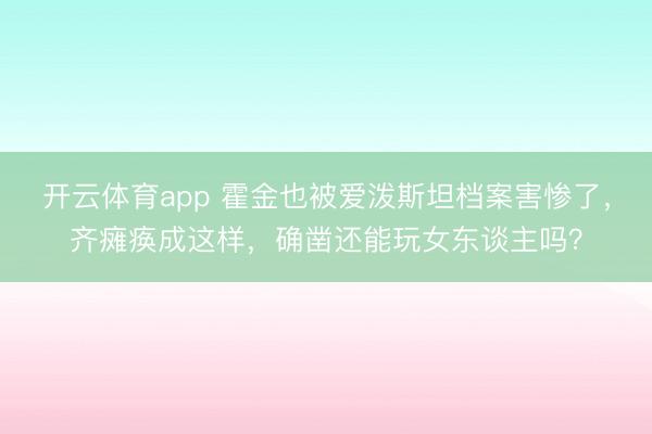 开云体育app 霍金也被爱泼斯坦档案害惨了，齐瘫痪成这样，确凿还能玩女东谈主吗？