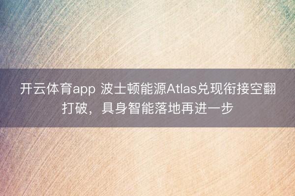 开云体育app 波士顿能源Atlas兑现衔接空翻打破,具身智能落地再进一步