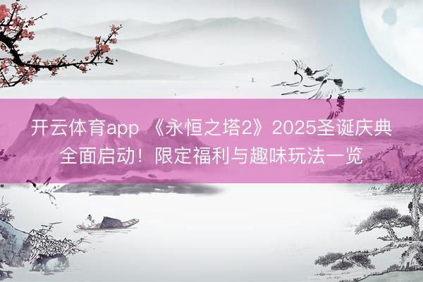 开云体育app 《永恒之塔2》2025圣诞庆典全面启动!限定福利与趣味玩法一览