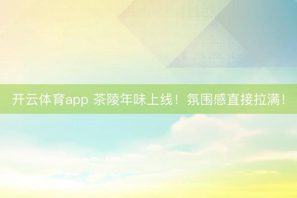 开云体育app 茶陵年味上线！氛围感直接拉满！