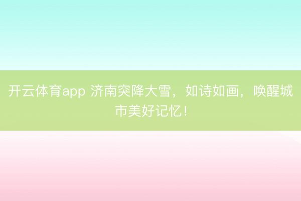 开云体育app 济南突降大雪，如诗如画，唤醒城市美好记忆！