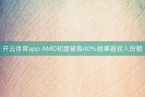 开云体育app AMD初度破裂40%做事器收入份额