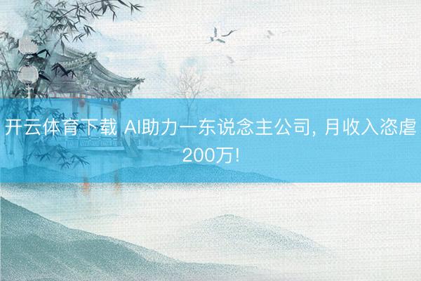 开云体育下载 AI助力一东说念主公司， 月收入恣虐200万!