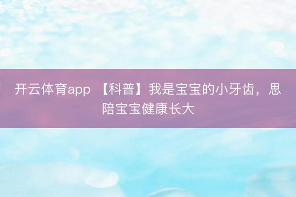 开云体育app 【科普】我是宝宝的小牙齿，思陪宝宝健康长大