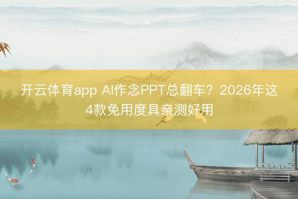 开云体育app AI作念PPT总翻车？2026年这4款免用度具亲测好用