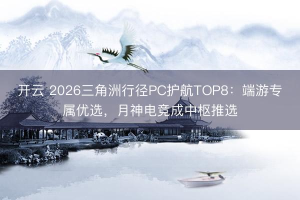 开云 2026三角洲行径PC护航TOP8：端游专属优选，月神电竞成中枢推选