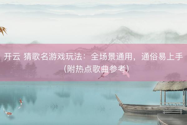 开云 猜歌名游戏玩法：全场景通用，通俗易上手（附热点歌曲参考）